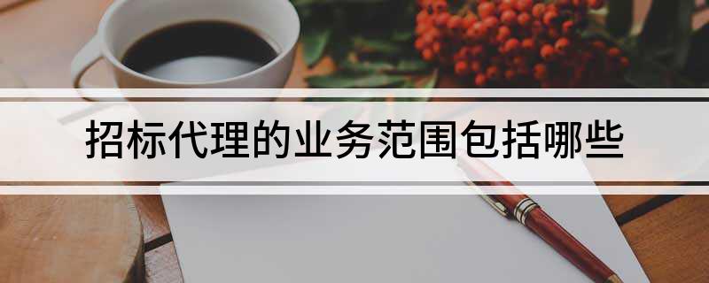 Kaiyun中国：招标代理的业务范围包括哪些(图1)